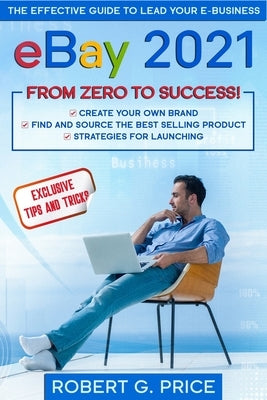 eBay 2021: The Effective Guide to Lead Your E-Business from Zero to Success by Price, Robert G.