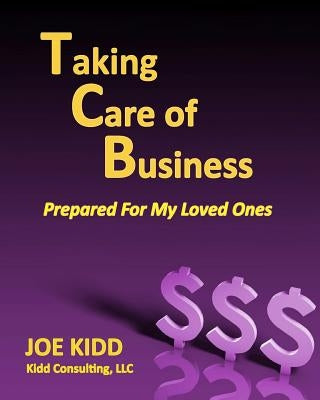 Taking Care of Business: Prepared For My Loved Ones by Kidd, Joe