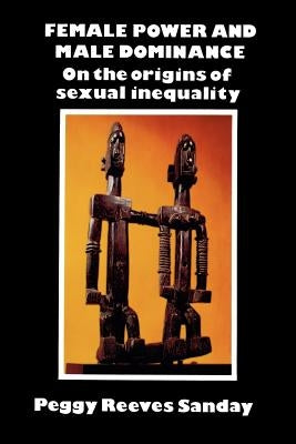 Female Power and Male Dominance: On the Origins of Sexual Inequality by Sanday, Peggy Reeves