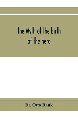 The myth of the birth of the hero; a psychological interpretation of mythology by Otto Rank