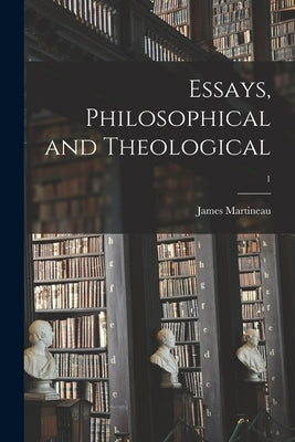 Essays, Philosophical and Theological; 1 by Martineau, James 1805-1900