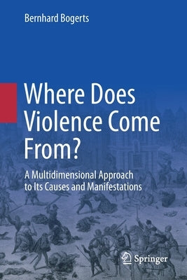 Where Does Violence Come From?: A Multidimensional Approach to Its Causes and Manifestations by Bogerts, Bernhard