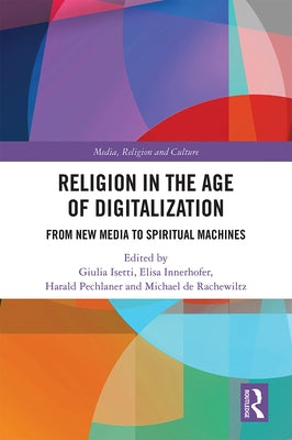 Religion in the Age of Digitalization: From New Media to Spiritual Machines by Isetti, Giulia