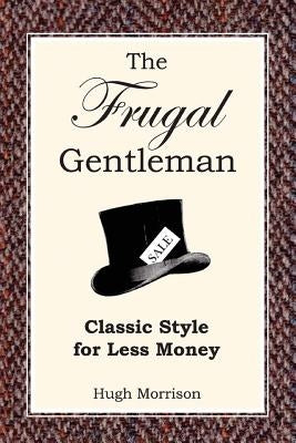 The Frugal Gentleman: Classic Style for Less Money by Morrison, Hugh