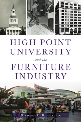 High Point University and the Furniture Industry by Bennington, Richard R.