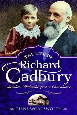 The Life of Richard Cadbury: Socialist, Philanthropist & Chocolatier by Wordsworth, Diane