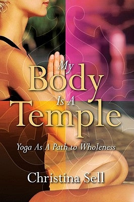 My Body Is a Temple: Yoga as a Path to Wholeness by Sell, Christina