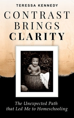 Contrast Brings Clarity: The Unexpected Path that Led Me to Homeschooling by Kennedy, Teressa