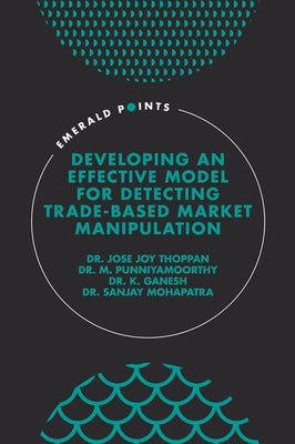 Developing an Effective Model for Detecting Trade-Based Market Manipulation by Joy Thoppan, Jose