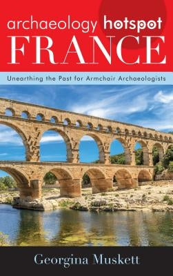 Archaeology Hotspot France: Unearthing the Past for Armchair Archaeologists by Muskett, Georgina