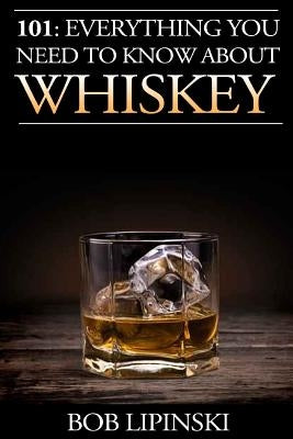 101: Everything You Need to Know About Whiskey by Lipinski, Bob