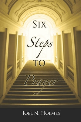 Six Steps to Prayer by Holmes II, Nathan