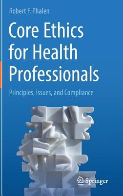 Core Ethics for Health Professionals: Principles, Issues, and Compliance by Phalen, Robert F.