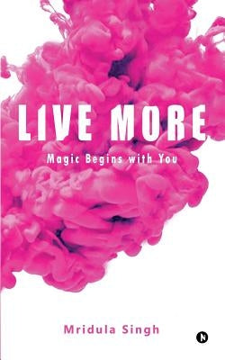 Live More: Magic begins with you by Mridula Singh