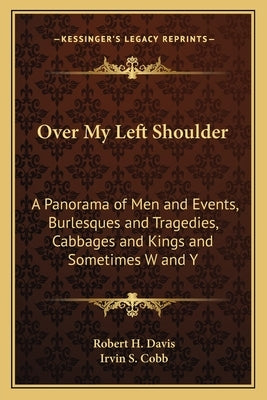 Over My Left Shoulder: A Panorama of Men and Events, Burlesques and Tragedies, Cabbages and Kings and Sometimes W and Y by Davis, Robert H.