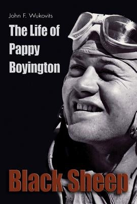 Black Sheep: The Life of Pappy Boyington by Wukovitz, John F.