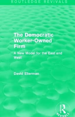 The Democratic Worker-Owned Firm: A New Model for the East and West by Ellerman, David