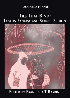 Ties That Bind: Love in Fantasy and Science Fiction by Barbini, Francesca T.