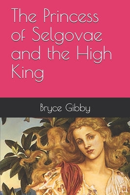 The Princess of Selgovae and the High King by Gibby, Bryce