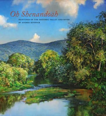 Oh, Shenandoah: Paintings of the Historic Valley and River by Kushnir, Andrei