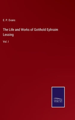 The Life and Works of Gotthold Ephraim Lessing: Vol. I by Evans, E. P.