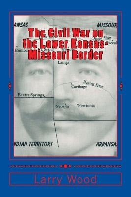 The Civil War on the Lower Kansas-Missouri Border by Wood, Larry E.
