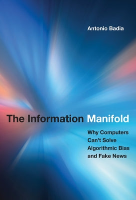 The Information Manifold: Why Computers Can't Solve Algorithmic Bias and Fake News by Badia, Antonio