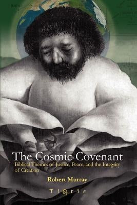 The Cosmic Covenant: Biblical Themes of Justice, Peace and the Integrity of Creation by Murray, Robert