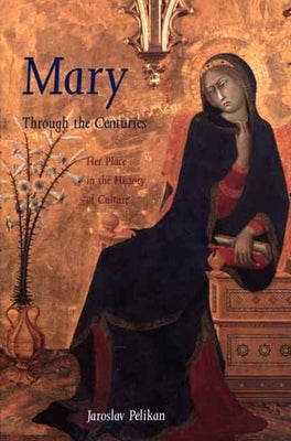 Mary Through the Centuries: Her Place in the History of Culture by Pelikan, Jaroslav