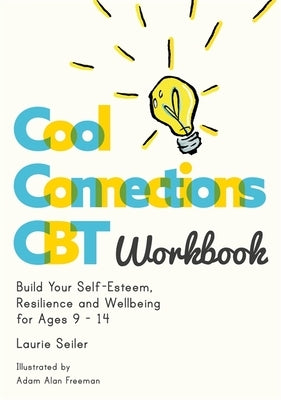 Cool Connections CBT Workbook: Build Your Self-Esteem, Resilience and Wellbeing for Ages 9 - 14 by Seiler, Laurie