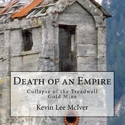 Death of an Empire: Collapse of the Treadwell Gold Mine by McIver, Kevin Lee