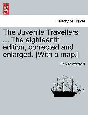 The Juvenile Travellers ... The eighteenth edition, corrected and enlarged. [With a map.] by Wakefield, Priscilla
