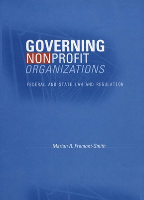 Governing Nonprofit Organizations: Federal and State Law and Regulation by Fremont-Smith, Marion R.