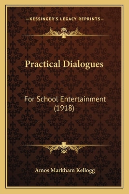 Practical Dialogues: For School Entertainment (1918) by Kellogg, Amos Markham