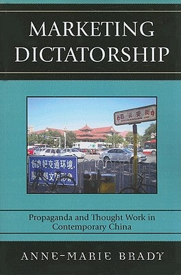 Marketing Dictatorship: Propaganda and Thought Work in Contemporary China by Brady, Anne-Marie