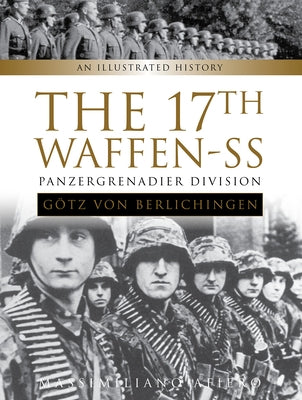 The 17th Waffen-SS Panzergrenadier Division Götz Von Berlichingen: An Illustrated History by Afiero, Massimiliano