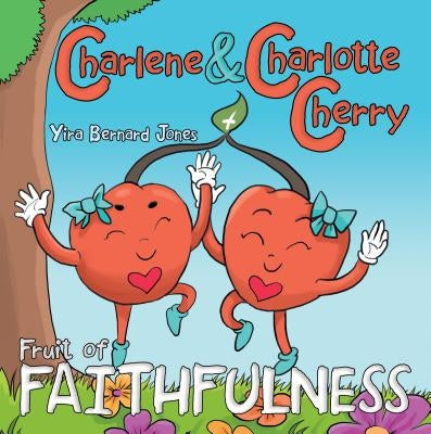 Charlene & Charlotte Cherry: Fruit of Faithfulness by Jones, Yira Bernard