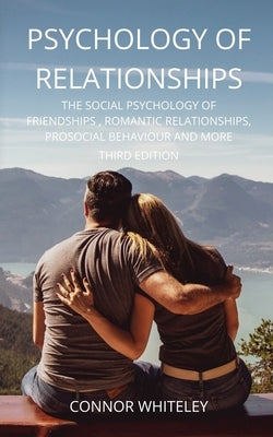 Psychology of Relationships: The Social Psychology of Friendships, Romantic Relationships, Prosocial Behaviour and More Third Edition by Whiteley, Connor