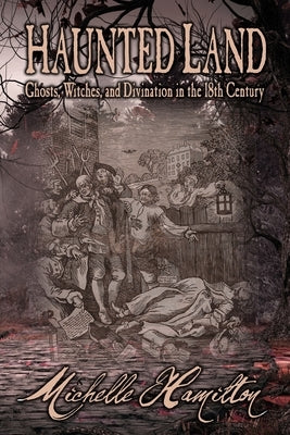 Haunted Land: Ghosts, Witches, and Divination in the 18th Century by Hamilton, Michelle