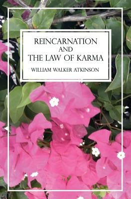 Reincarnation and The Law of Karma: A Study of the Old-New World Doctrine of Rebirth, Spiritual Cause and Effect by Atkinson, William Walker