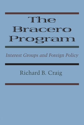 The Bracero Program: Interest Groups and Foreign Policy by Craig, Richard B.