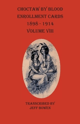 Choctaw By Blood Enrollment Cards 1898-1914 Volume VIII by Bowen, Jeff