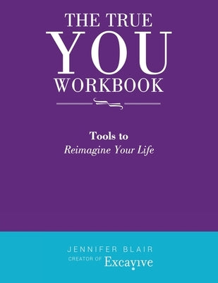The True You Workbook: Tools to Reimagine Your Life by Blair, Jennifer
