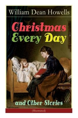 Christmas Every Day and Other Stories (Illustrated): Humorous Children's Stories for the Holiday Season by Howells, William Dean