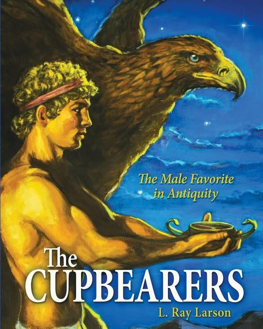 The Cupbearers: The Male Favorite in Antiquity by Larson, Linda R.