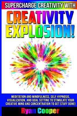 Creativity Explosion - Ryan Cooper: Meditation And Mindfulness, Self-Hypnosis, Visualization, And Goal Setting To Stimulate Your Creative Mind And Con by Cooper, Ryan