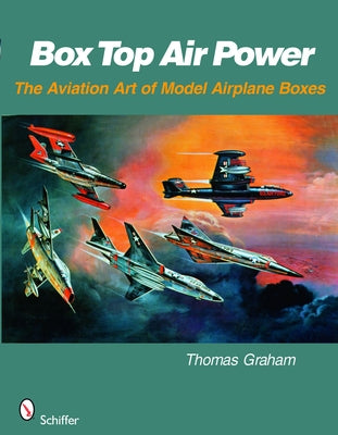 Box Top Air Power: The Aviation Art of Model Airplane Boxes by Graham, Thomas