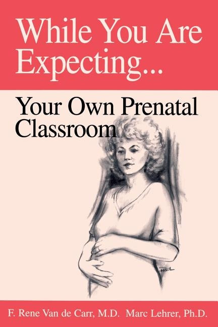 While You Are Expecting: Creating Your Own Prenatal Classroom by Van de Carr, F. Rene