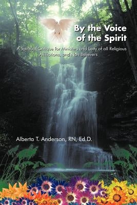 By the Voice of the Spirit: A Spiritual Critique for Ministers and Laity of all Religious Affiliations, and non believers by Anderson Ed D., Alberta