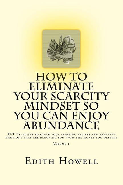 How To Eliminate Your SCARCITY MINDSET So You Can ENJOY ABUNDANCE by Howell, Edith